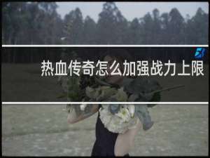 热血传奇怎么加强战力上限