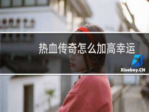 热血传奇怎么加高幸运