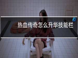 热血传奇怎么升华技能栏
