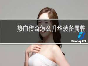 热血传奇怎么升华装备属性