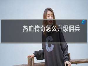 热血传奇怎么升级佣兵