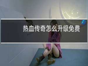 热血传奇怎么升级免费