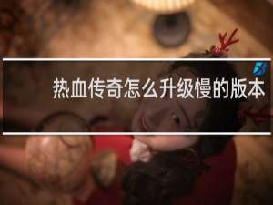 热血传奇怎么升级慢的版本