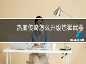 热血传奇怎么升级炼狱武器