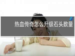 热血传奇怎么升级石头数量