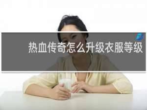 热血传奇怎么升级衣服等级