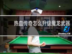 热血传奇怎么升级魔龙武器