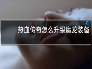 热血传奇怎么升级魔龙装备