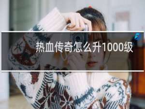 热血传奇怎么升1000级