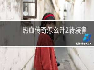 热血传奇怎么升2转装备