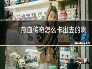 热血传奇怎么卡出去的啊