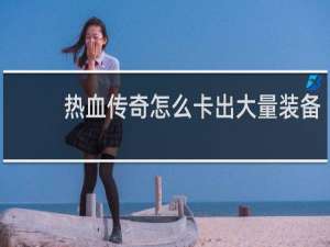 热血传奇怎么卡出大量装备