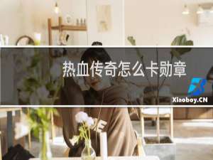 热血传奇怎么卡勋章