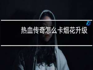 热血传奇怎么卡烟花升级
