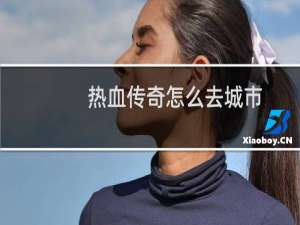热血传奇怎么去城市