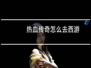 热血传奇怎么去西游