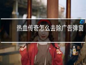 热血传奇怎么去除广告弹窗