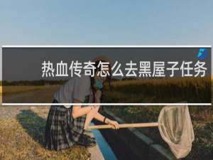 热血传奇怎么去黑屋子任务