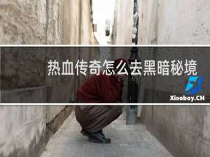热血传奇怎么去黑暗秘境