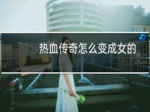 热血传奇怎么变成女的