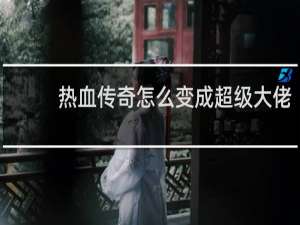 热血传奇怎么变成超级大佬