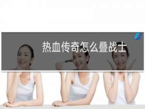 热血传奇怎么叠战士