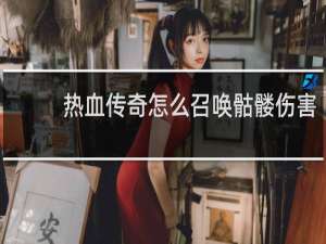 热血传奇怎么召唤骷髅伤害