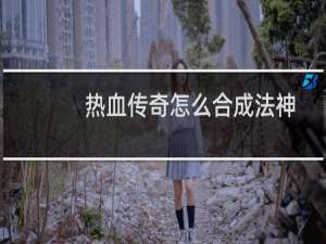 热血传奇怎么合成法神