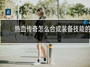 热血传奇怎么合成装备技能的