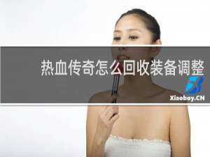热血传奇怎么回收装备调整