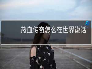 热血传奇怎么在世界说话