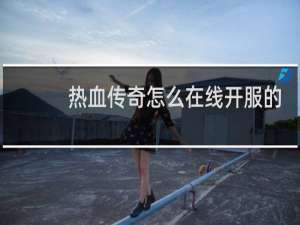 热血传奇怎么在线开服的