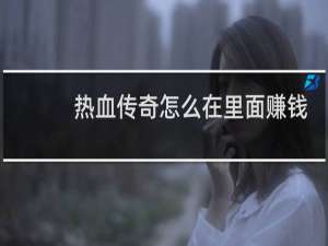 热血传奇怎么在里面赚钱