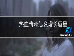 热血传奇怎么增长酒量