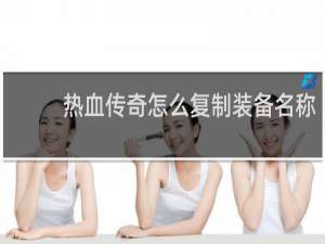 热血传奇怎么复制装备名称