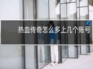 热血传奇怎么多上几个账号