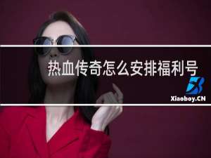 热血传奇怎么安排福利号