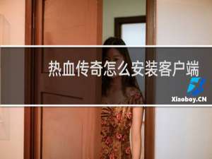 热血传奇怎么安装客户端
