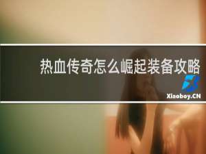 热血传奇怎么崛起装备攻略