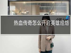 热血传奇怎么开启英雄经络