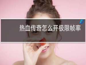 热血传奇怎么开极限帧率