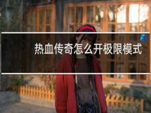 热血传奇怎么开极限模式