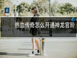 热血传奇怎么开通神龙官阶