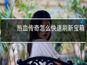 热血传奇怎么快速刷新宝箱