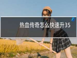 热血传奇怎么快速升35