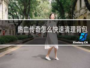 热血传奇怎么快速清理背包