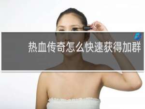 热血传奇怎么快速获得加群