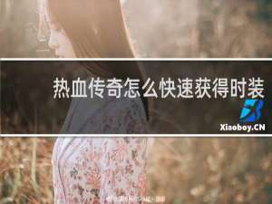 热血传奇怎么快速获得时装