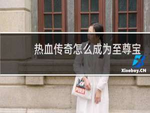 热血传奇怎么成为至尊宝