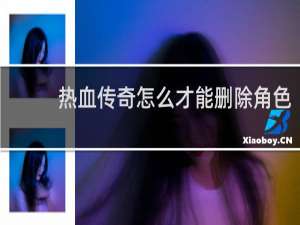 热血传奇怎么才能删除角色